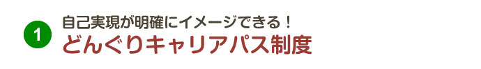 1.自己実現が明確にイメージできる！どんぐりキャリアパス制度